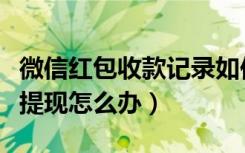 微信红包收款记录如何不显示（微信红包不能提现怎么办）