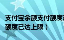支付宝余额支付额度达上限（支付宝余额支付额度已达上限）