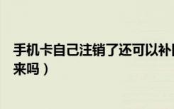 手机卡自己注销了还可以补回来吗（手机卡注销了还能补回来吗）