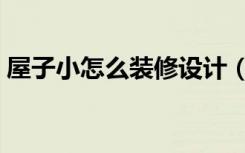 屋子小怎么装修设计（屋子小怎么装修设计）
