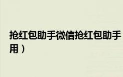 抢红包助手微信抢红包助手（靠谱助手微信抢红包神器怎么用）