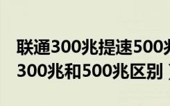 联通300兆提速500兆可以退订吗（联通宽带300兆和500兆区别）