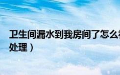 卫生间漏水到我房间了怎么补救（卫生间漏水不动瓷砖怎样处理）