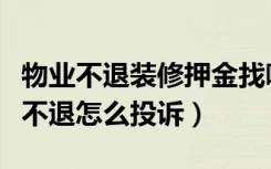 物业不退装修押金找哪个部门投诉（装修押金不退怎么投诉）