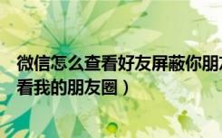 微信怎么查看好友屏蔽你朋友圈（微信怎么屏蔽指定好友查看我的朋友圈）