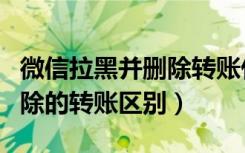 微信拉黑并删除转账什么样子（微信拉黑和删除的转账区别）