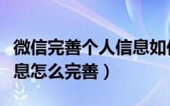 微信完善个人信息如何操作（微信完善个人信息怎么完善）