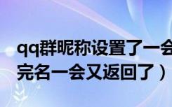 qq群昵称设置了一会又回去了（qq群昵称改完名一会又返回了）