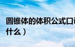 圆锥体的体积公式口诀（圆锥体的体积公式是什么）