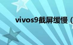 vivos9截屏缓慢（vivos9怎么截屏）