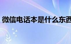 微信电话本是什么东西（微信电话本是什么）