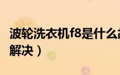 波轮洗衣机f8是什么故障（洗衣机f8故障怎么解决）