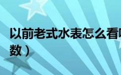 以前老式水表怎么看吨数（老式水表怎么看吨数）