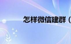 怎样微信建群（微信怎么建群）