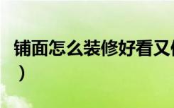 铺面怎么装修好看又便宜（铺面怎么装修好看）