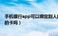 手机银行app可以绑定别人的卡吗（手机银行可以绑定别人的卡吗）