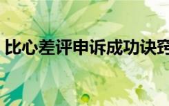 比心差评申诉成功诀窍（差评申诉成功诀窍）