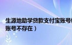 生源地助学贷款支付宝账号银行卡（生源地助学贷款支付宝账号不存在）