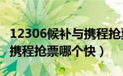 12306候补与携程抢票冲突吗（12306候补和携程抢票哪个快）