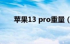 苹果13 pro重量（13pro max重量）