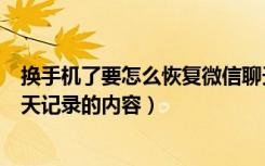 换手机了要怎么恢复微信聊天记录（换手机怎么恢复微信聊天记录的内容）