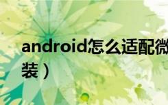 android怎么适配微信（Android微信载安装）