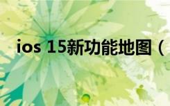 ios 15新功能地图（ios15新功能有哪些）