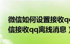 微信如何设置接收qq离线消息（如何取消微信接收qq离线消息）