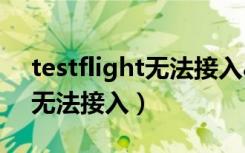 testflight无法接入app store（testflight无法接入）