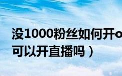 没1000粉丝如何开obs直播（不够1000粉丝可以开直播吗）