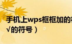 手机上wps框框加的符号（手机wps口里面划√的符号）