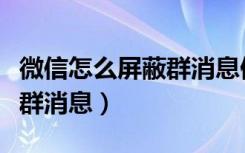 微信怎么屏蔽群消息但不退群（微信怎么屏蔽群消息）