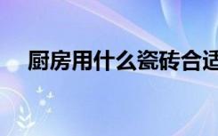厨房用什么瓷砖合适（厨房用什么瓷砖）