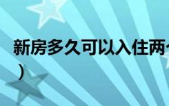 新房多久可以入住两个月（新房多久可以入住）