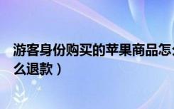 游客身份购买的苹果商品怎么退款（以游客身份购买苹果怎么退款）