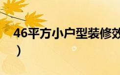 46平方小户型装修效果图（46平方怎么装修）