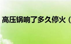 高压锅响了多久停火（高压锅为什么一直响）