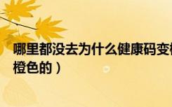 哪里都没去为什么健康码变橙色（哪也没去为什么健康码是橙色的）