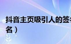 抖音主页吸引人的签名（抖音主页吸引人的签名）