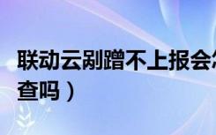 联动云剐蹭不上报会怎样（联动云剐蹭后有人查吗）