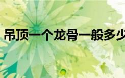 吊顶一个龙骨一般多少钱（吊顶龙骨多少钱）