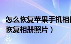 怎么恢复苹果手机相册的照片（苹果手机怎么恢复相册照片）