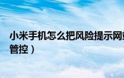 小米手机怎么把风险提示网站关掉（小米手机如何解除风险管控）