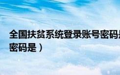 全国扶贫系统登录账号密码是什么（全国扶贫开发信息系统密码是）