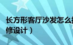 长方形客厅沙发怎么摆放（客厅长方形怎么装修设计）