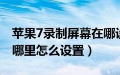 苹果7录制屏幕在哪设置（苹果的屏幕录制在哪里怎么设置）