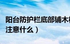 阳台防护栏底部铺木板好吗（装阳台防护栏要注意什么）