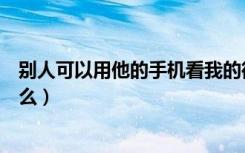 别人可以用他的手机看我的微信吗（别人登我微信能看到什么）