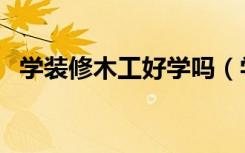 学装修木工好学吗（学装修木工怎么选择）