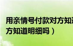 用亲情号付款对方知道是谁吗（亲情号付款对方知道明细吗）